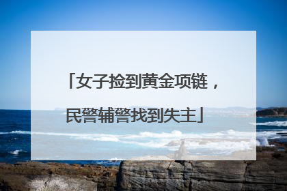 女子捡到黄金项链，民警辅警找到失主